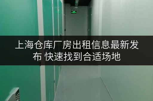 上海仓库厂房出租信息最新发布 快速找到合适场地