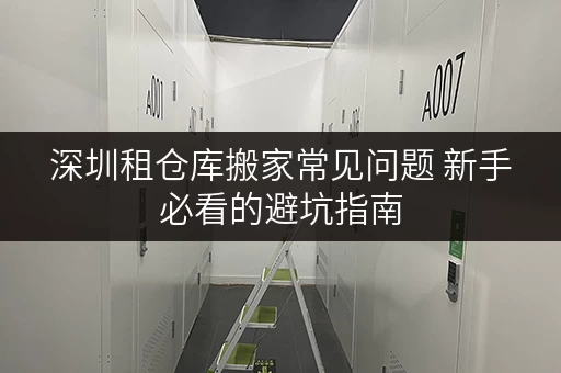 深圳租仓库搬家常见问题 新手必看的避坑指南