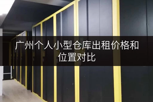 广州个人小型仓库出租价格和位置对比