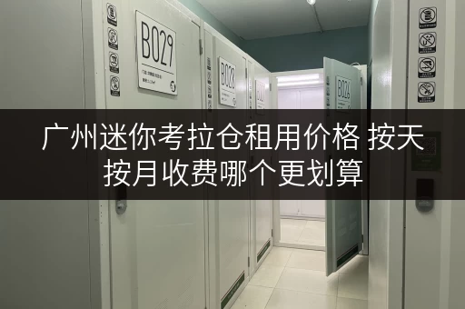 广州迷你考拉仓租用价格 按天按月收费哪个更划算 广州迷你考拉仓租用价格 按天按月收费哪个更划算