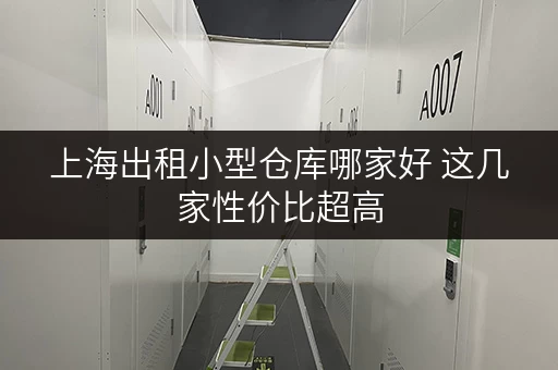 上海出租小型仓库哪家好 这几家性价比超高 上海出租小型仓库哪家好 这几家性价比超高