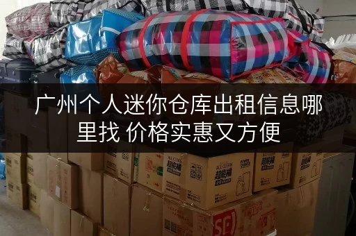 广州个人迷你仓库出租信息哪里找 价格实惠又方便