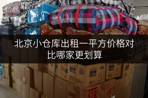 北京小仓库出租一平方价格对比哪家更划算 北京小仓库出租一平方价格对比哪家更划算