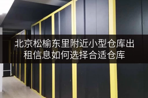 北京松榆东里附近小型仓库出租信息如何选择合适仓库