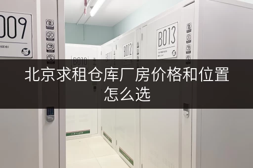 北京求租仓库厂房价格和位置怎么选 北京求租仓库厂房价格和位置怎么选