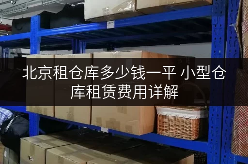 北京租仓库多少钱一平 小型仓库租赁费用详解