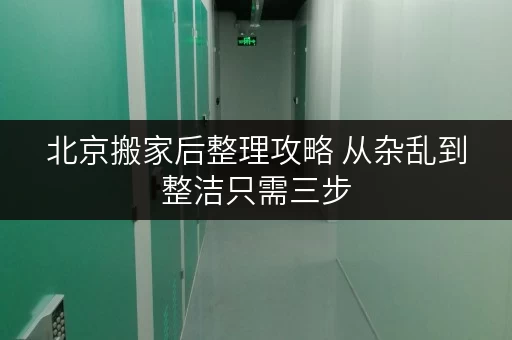 北京搬家后整理攻略 从杂乱到整洁只需三步