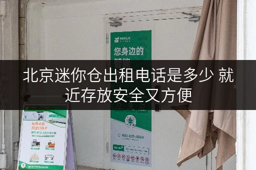 北京迷你仓出租电话是多少 就近存放安全又方便