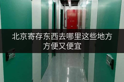 北京寄存东西去哪里这些地方方便又便宜