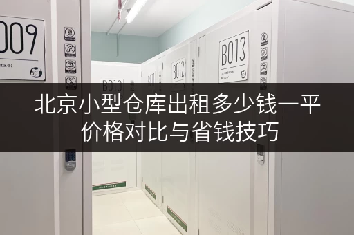 北京小型仓库出租多少钱一平 价格对比与省钱技巧