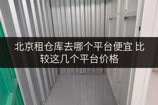 北京租仓库去哪个平台便宜 比较这几个平台价格