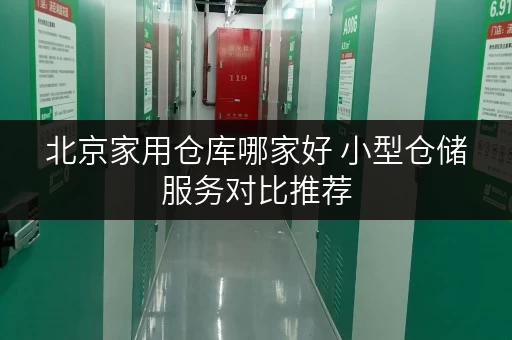 北京家用仓库哪家好 小型仓储服务对比推荐 北京家用仓库哪家好 小型仓储服务对比推荐
