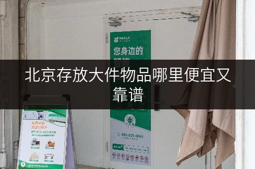 北京存放大件物品哪里便宜又靠谱 北京存放大件物品哪里便宜又靠谱