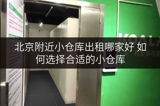 北京附近小仓库出租哪家好 如何选择合适的小仓库 北京附近小仓库出租哪家好 如何选择合适的小仓库