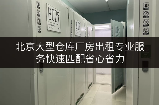 北京大型仓库厂房出租专业服务快速匹配省心省力 北京大型仓库厂房出租专业服务快速匹配省心省力