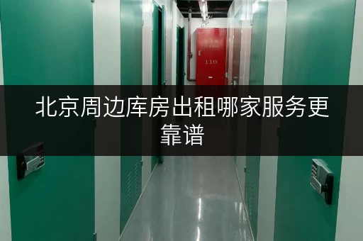 北京周边库房出租哪家服务更靠谱 北京周边库房出租哪家服务更靠谱