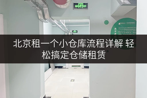 北京租一个小仓库流程详解 轻松搞定仓储租赁 北京租一个小仓库流程详解 轻松搞定仓储租赁