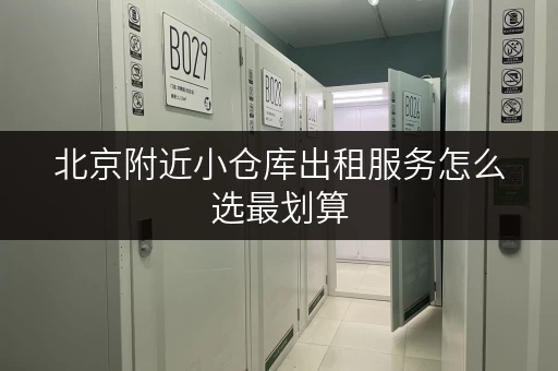 北京附近小仓库出租服务怎么选最划算 北京附近小仓库出租服务怎么选最划算