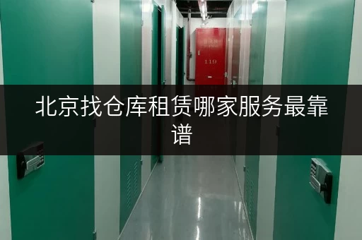 北京找仓库租赁哪家服务最靠谱 北京找仓库租赁哪家服务最靠谱