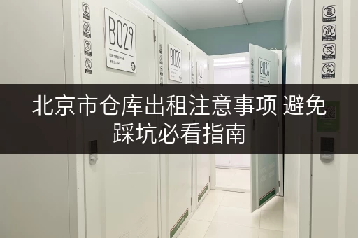 北京市仓库出租注意事项 避免踩坑必看指南