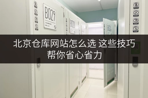 北京仓库网站怎么选 这些技巧帮你省心省力