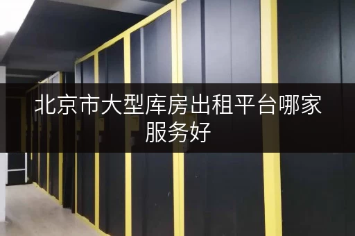 北京市大型库房出租平台哪家服务好