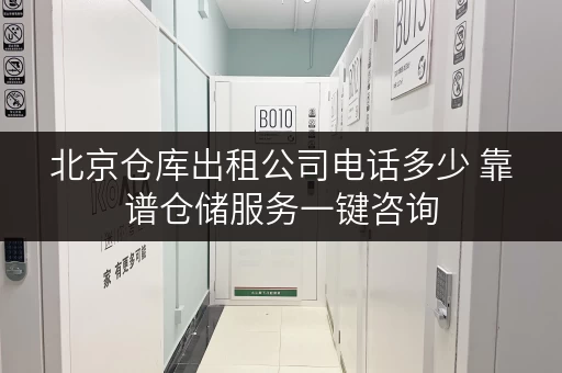 北京仓库出租公司电话多少 靠谱仓储服务一键咨询 北京仓库出租公司电话多少 靠谱仓储服务一键咨询