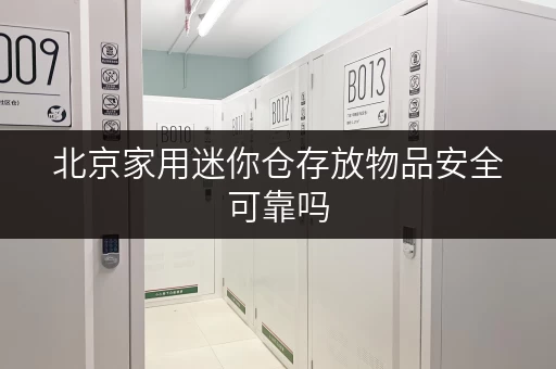 北京家用迷你仓存放物品安全可靠吗 北京家用迷你仓存放物品安全可靠吗