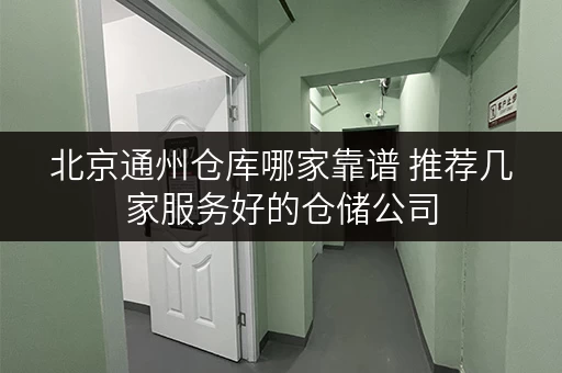 北京通州仓库哪家靠谱 推荐几家服务好的仓储公司