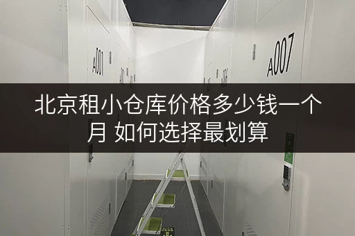 北京租小仓库价格多少钱一个月 如何选择最划算 北京租小仓库价格多少钱一个月 如何选择最划算