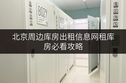 北京周边库房出租信息网租库房必看攻略