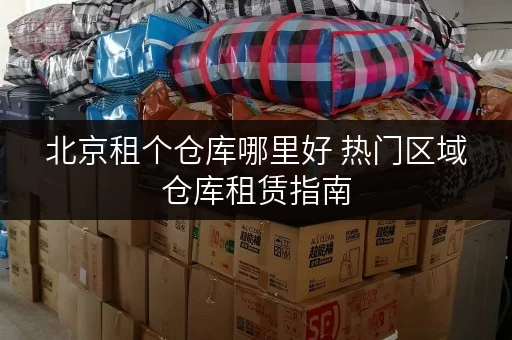 北京租个仓库哪里好 热门区域仓库租赁指南
