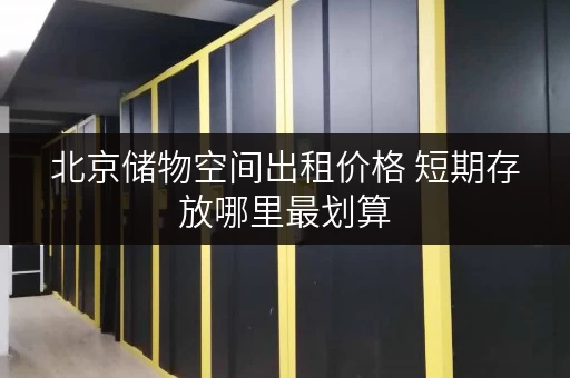 北京储物空间出租价格 短期存放哪里最划算