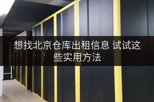 想找北京仓库出租信息 试试这些实用方法