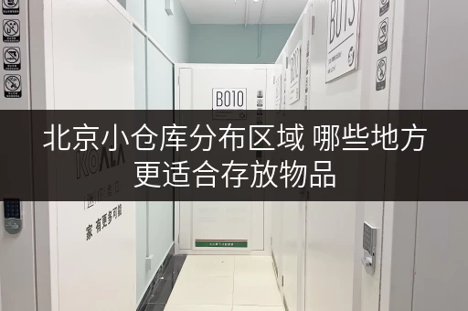 北京小仓库分布区域 哪些地方更适合存放物品