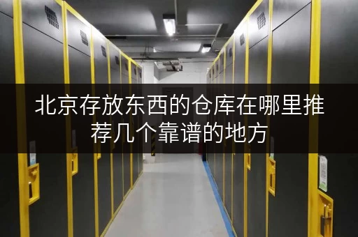 北京存放东西的仓库在哪里推荐几个靠谱的地方