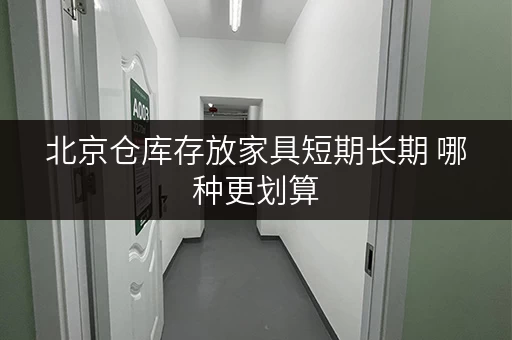 北京仓库存放家具短期长期 哪种更划算