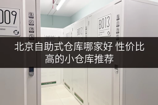 北京自助式仓库哪家好 性价比高的小仓库推荐