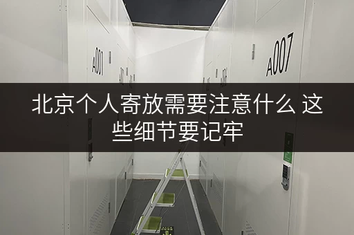 北京个人寄放需要注意什么 这些细节要记牢