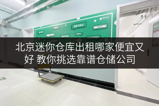 北京迷你仓库出租哪家便宜又好 教你挑选靠谱仓储公司