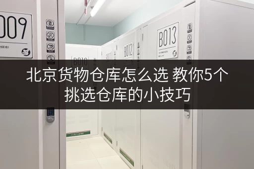 北京货物仓库怎么选 教你5个挑选仓库的小技巧