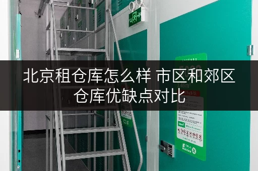 北京租仓库怎么样 市区和郊区仓库优缺点对比
