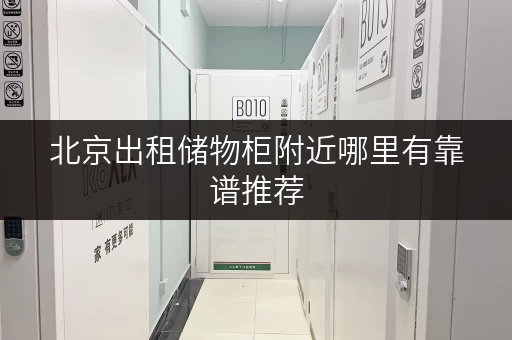 北京出租储物柜附近哪里有靠谱推荐 北京出租储物柜附近哪里有靠谱推荐