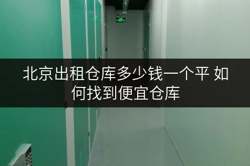 北京出租仓库多少钱一个平 如何找到便宜仓库 北京出租仓库多少钱一个平 如何找到便宜仓库