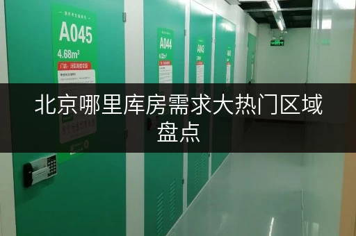 北京哪里库房需求大热门区域盘点 北京哪里库房需求大热门区域盘点