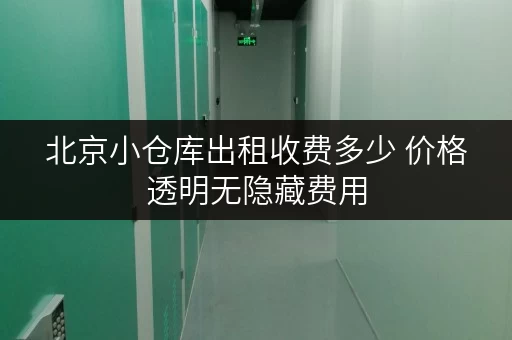 北京小仓库出租收费多少 价格透明无隐藏费用