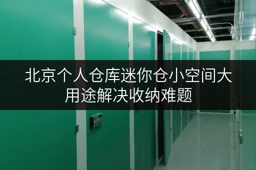 北京个人仓库迷你仓小空间大用途解决收纳难题