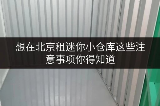 想在北京租迷你小仓库这些注意事项你得知道 想在北京租迷你小仓库这些注意事项你得知道