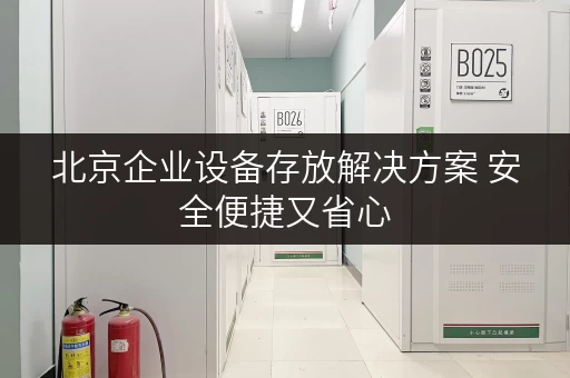 北京企业设备存放解决方案 安全便捷又省心