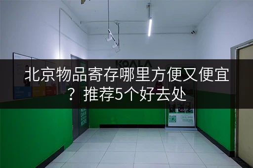 北京物品寄存哪里方便又便宜？推荐5个好去处